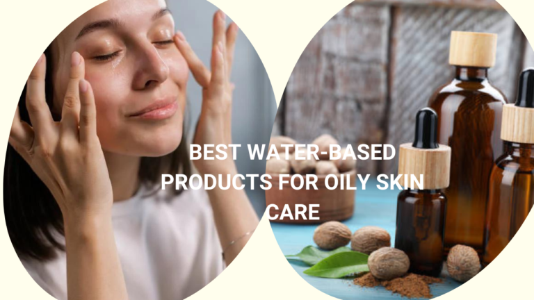 Best Water-Based Products for Oily Skin